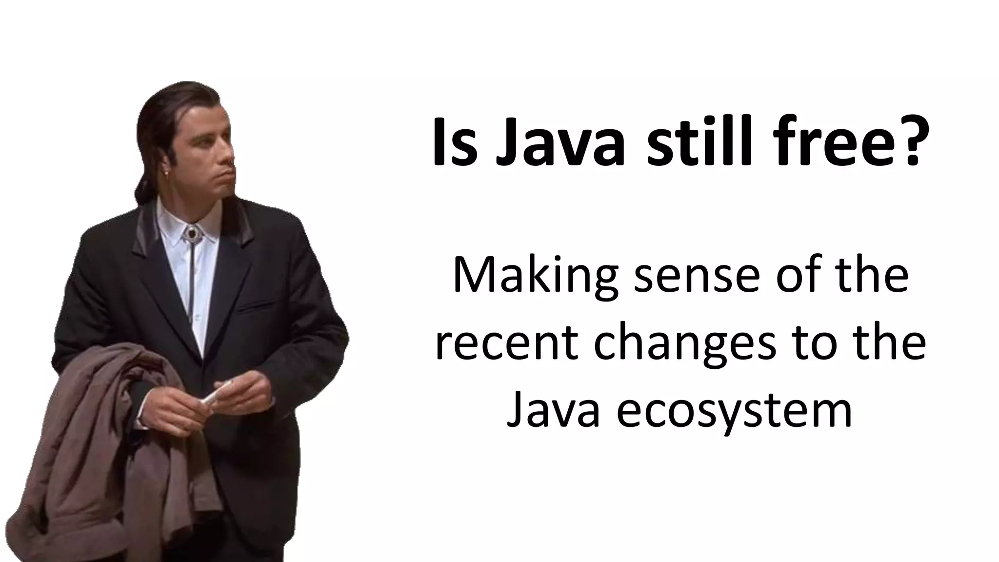 Making sense of the
recent changes to the
Java ecosystem
Is Java still free?
 