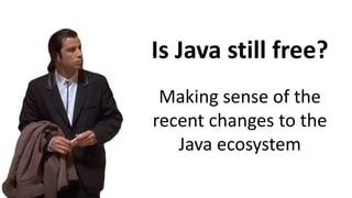 Making sense of the
recent changes to the
Java ecosystem
Is Java still free?
 