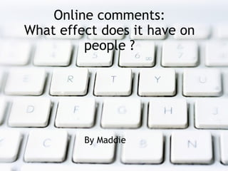 Online comments: What effect does it have on people ? By Maddie  