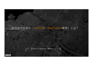 静岡県が⽬指す「VIRTUAL SHIZUOKA構想」とは？
【Tech-on MeetUp：静岡セッション】
 