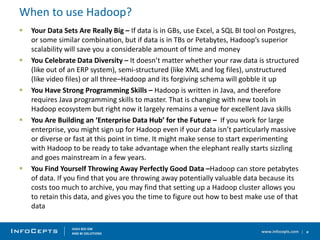 www.infocepts.com
When to use Hadoop?
 Your Data Sets Are Really Big – If data is in GBs, use Excel, a SQL BI tool on Pos...