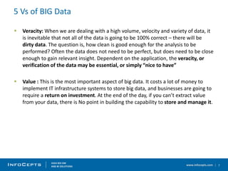 www.infocepts.com
5 Vs of BIG Data
7
 Veracity: When we are dealing with a high volume, velocity and variety of data, it
...