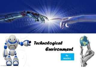 Technological
     Environment
                 By
                MaDhU
 