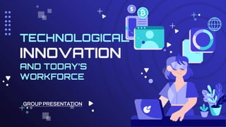 GROUP PRESENTATION
TECHNOLOGICAL
INNOVATION
AND TODAY’S
WORKFORCE
 