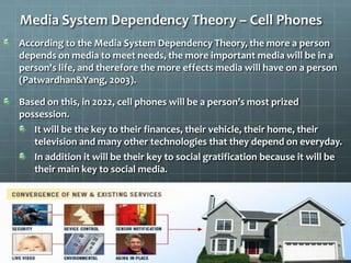 Media System Dependency Theory – Cell Phones
According to the Media System Dependency Theory, the more a person
depends on...