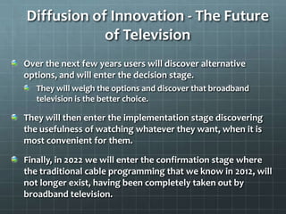 Diffusion of Innovation - The Future
            of Television
Over the next few years users will discover alternative
opt...