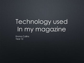 Technology used
In my magazine
Emma Collins
Year 12
 