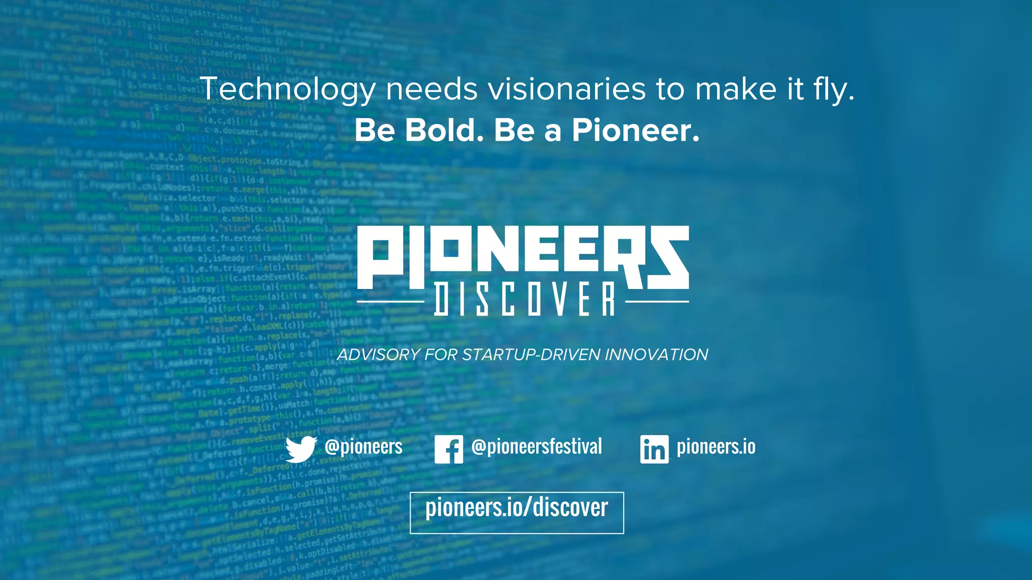Technology needs visionaries to make it fly.
Be Bold. Be a Pioneer.
pioneers.io/discover
@pioneers @pioneersfestival pioneers.io
ADVISORY FOR STARTUP-DRIVEN INNOVATION
 