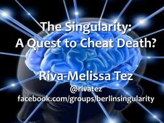 The Singularity:
A Quest to Cheat Death?
Riva-Melissa Tez
@rivatez
facebook.com/groups/berlinsingularity
 