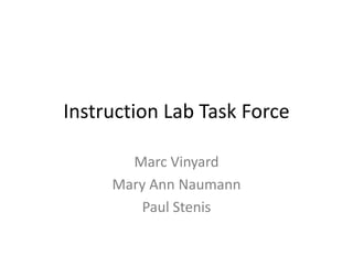 Instruction Lab Task Force

       Marc Vinyard
     Mary Ann Naumann
        Paul Stenis
 