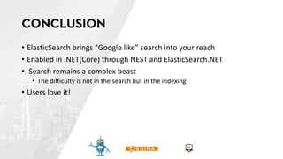• ElasticSearch brings “Google like” search into your reach
• Enabled in .NET(Core) through NEST and ElasticSearch.NET
• Search remains a complex beast
• The difficulty is not in the search but in the indexing
• Users love it!
 
