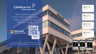 We empower you to
achieve more by responsibly
making the move to the
Microsoft Cloud.
Laan van Waalhaven 450, 2497 GR Den Haag
085 – 487 52 00 | info@delta-n.nl | www.delta-n.nl
 