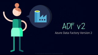 ADF v2
Azure Data Factory Version 2
 