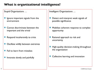 What is organizational intelligence? <ul><li>Stupid Organizations … </li></ul><ul><li>Ignore important signals from the en...