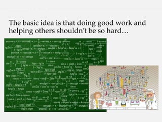 The basic idea is that doing good work and
helping others shouldn’t be so hard…
 