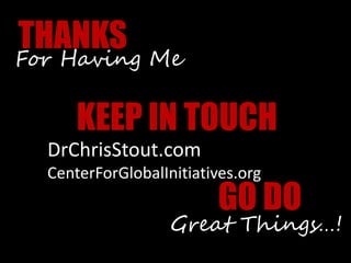 THANKS
KEEP IN TOUCH
GO DO
For Having Me
DrChrisStout.com
CenterForGlobalInitiatives.org
Great Things…!
 