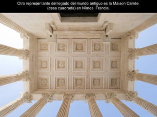Otro representante del legado del mundo antiguo es la Maison Carrée
(casa cuadrada) en Nîmes, Francia.
 
