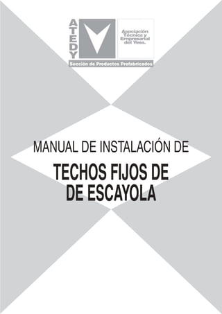 Sección de Productos Prefabricados
MANUAL DE INSTALACIÓN DE
TECHOS FIJOS DE
DE ESCAYOLA
 