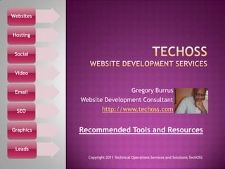 TechOSSWebsite Development Services  Gregory Burrus Website Development Consultant http://www.techoss.com Recommended Tools and Resources Copyright 2011 Technical Operations Services and Solutions TechOSS 