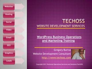 TechOSSWebsite Development Services  WordPress Business Operations and Marketing Training Gregory Burrus Website Development Consultant http://www.techoss.com Copyright 2011 Technical Operations Services and Solutions TechOSS 