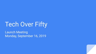 Tech Over Fifty
Launch Meeting
Monday, September 16, 2019
 
