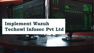 Implement Wazuh
Techowl Infosec Pvt Ltd
 