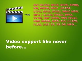 Video support like never
before…
 