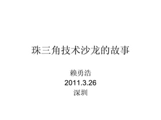 珠三角技术沙龙的故事 赖勇浩 2011.3.26 深圳 