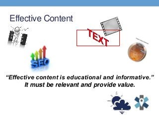 Effective Content
“Effective content is educational and informative.”
It must be relevant and provide value.
 