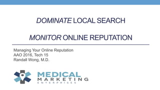 DOMINATE LOCAL SEARCH
MONITOR ONLINE REPUTATION
Managing Your Online Reputation
AAO 2016, Tech 15
Randall Wong, M.D.
 