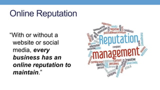 Online Reputation
“With or without a
website or social
media, every
business has an
online reputation to
maintain.”
 