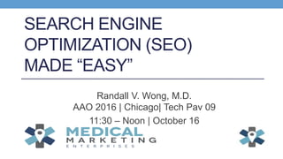 SEARCH ENGINE
OPTIMIZATION (SEO)
MADE “EASY”
Randall V. Wong, M.D.
AAO 2016 | Chicago| Tech Pav 09
11:30 – Noon | October 16
 