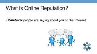 What is Online Reputation?
• Whatever people are saying about you on the Internet
 