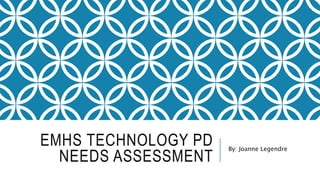 EMHS TECHNOLOGY PD
NEEDS ASSESSMENT
By: Joanne Legendre
 