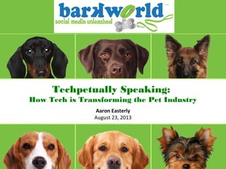 8/23/138/23/13
Techpetually Speaking:
How Tech is Transforming the Pet Industry
Aaron Easterly
August 23, 2013
 