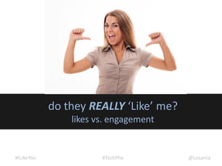 do they REALLY ‘Like’ me?
                likes vs. engagement


#ILikeYou              #TechPhx         @Losama
 