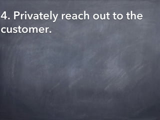 4. Privately reach out to the
customer.
 