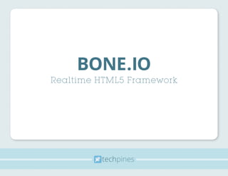 techpines
BONE.IO
Realtime HTML5 Framework
 