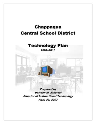 Chappaqua
Central School District

    Technology Plan
             2007–2010




              Prepared by
          Darleen M. Nicolosi
 Director of Instructional Technology
             April 23, 2007
 