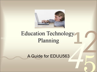 1

Education Technology
Planning

0011 0010 1010 1101 0001 0100 1011

2

4

A Guide for EDUU563

 