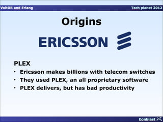 Origins



PLEX
• Ericsson makes billions with telecom switches
• They used PLEX, an all proprietary software
• PLEX delivers, but has bad productivity
 