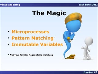 The Magic

• Microprocesses
• Pattern Matching                          *




• Immutable Variables

* Not your familiar Regex string matching
 