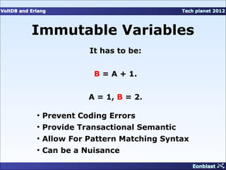 Immutable Variables
              It has to be:


               B = A + 1.


              A = 1, B = 2.

●
    Prevent Coding Errors
●
    Provide Transactional Semantic
●
    Allow For Pattern Matching Syntax
●
    Can be a Nuisance
 