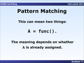 Pattern Matching
   This can mean two things:


       A = func().

The meaning depends on whether
     A is already assigned.
 