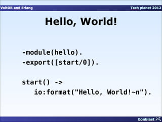 Hello, World!

-module(hello).
-export([start/0]).

start() ->
   io:format("Hello, World!~n").
 