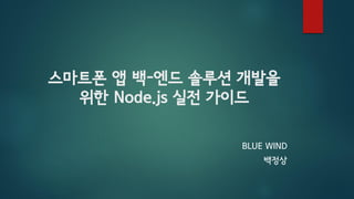 스마트폰 앱 백-엔드 솔루션 개발을
위한 Node.js 실전 가이드
BLUE WIND
백정상

 