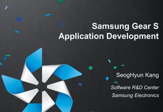 Samsung Gear S 
Application Development 
SeogHyun Kang 
Software R&D Center 
Samsung Electronics  