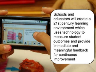 Schools and
educators will create a
21st century learning
environment which
uses technology to
measure student
outcomes and provide
immediate and
meaningful feedback
for continuous
improvement
 