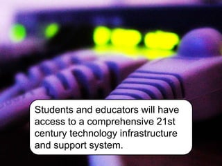 Students and educators will have
access to a comprehensive 21st
century technology infrastructure
and support system.
 