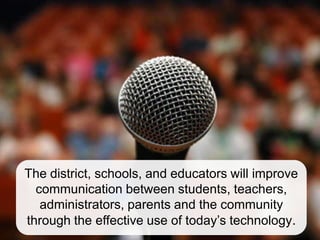 The district, schools, and educators will improve
  communication between students, teachers,
   administrators, parents and the community
through the effective use of today’s technology.
 